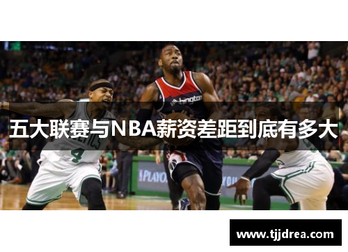 五大联赛与NBA薪资差距到底有多大